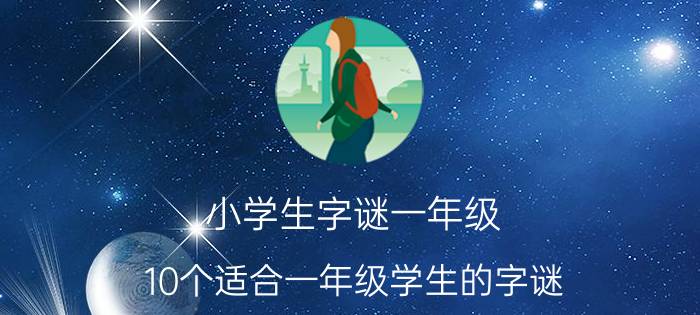 小学生字谜一年级 10个适合一年级学生的字谜